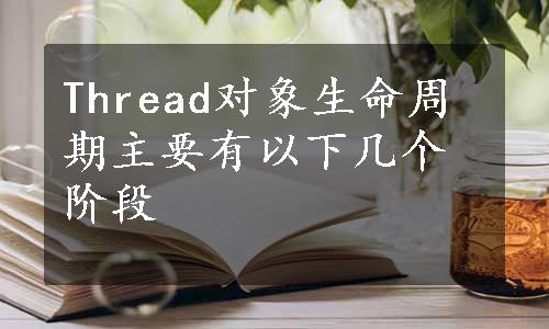 Thread对象生命周期主要有以下几个阶段