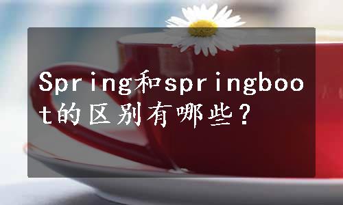 Spring和springboot的区别有哪些？