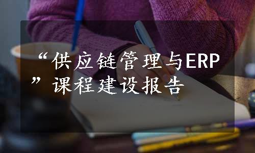 “供应链管理与ERP”课程建设报告