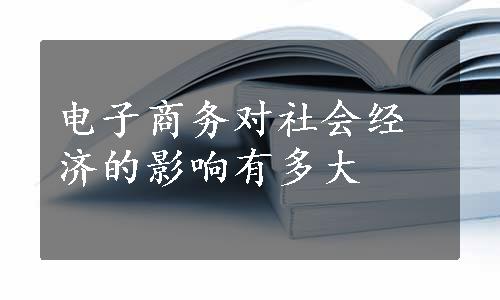 电子商务对社会经济的影响有多大