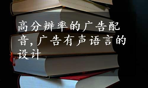 高分辨率的广告配音,广告有声语言的设计