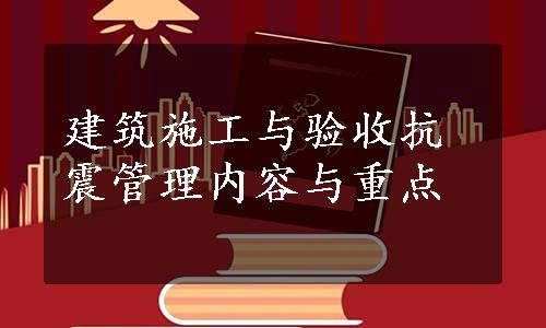 建筑施工与验收抗震管理内容与重点