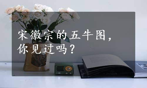 宋徽宗的五牛图，你见过吗？