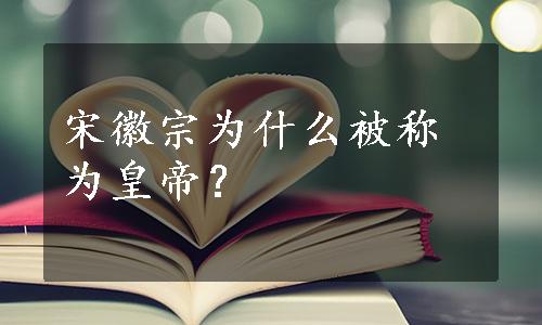 宋徽宗为什么被称为皇帝？