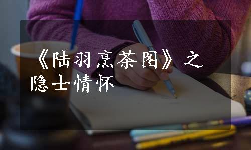 《陆羽烹茶图》之隐士情怀