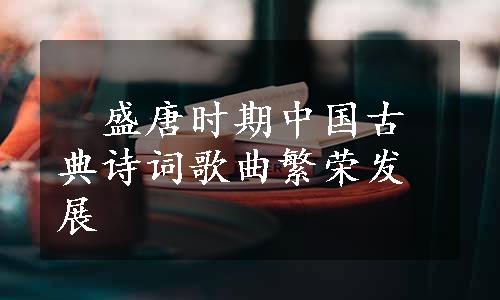 　盛唐时期中国古典诗词歌曲繁荣发展