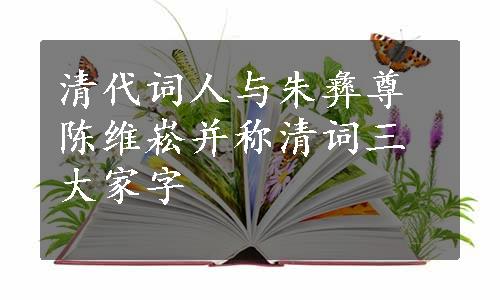 清代词人与朱彝尊陈维崧并称清词三大家字