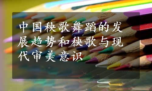 中国秧歌舞蹈的发展趋势和秧歌与现代审美意识