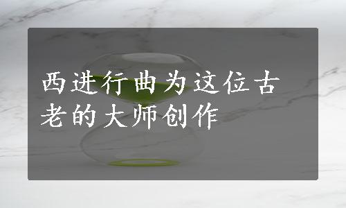 西进行曲为这位古老的大师创作