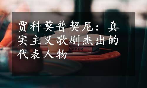 贾科莫普契尼：真实主义歌剧杰出的代表人物