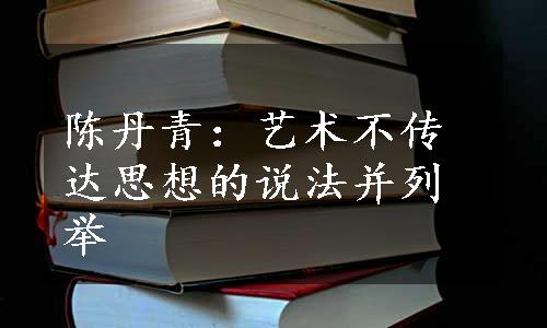 陈丹青：艺术不传达思想的说法并列举