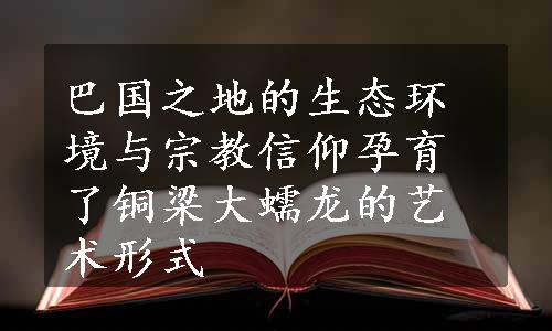 巴国之地的生态环境与宗教信仰孕育了铜梁大蠕龙的艺术形式