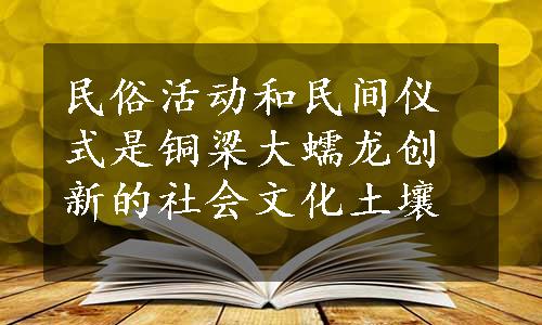 民俗活动和民间仪式是铜梁大蠕龙创新的社会文化土壤