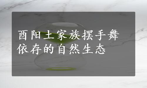 酉阳土家族摆手舞依存的自然生态