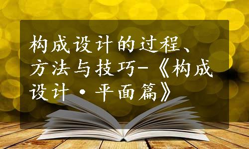 构成设计的过程、方法与技巧-《构成设计·平面篇》