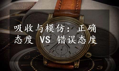 吸收与模仿：正确态度 VS 错误态度