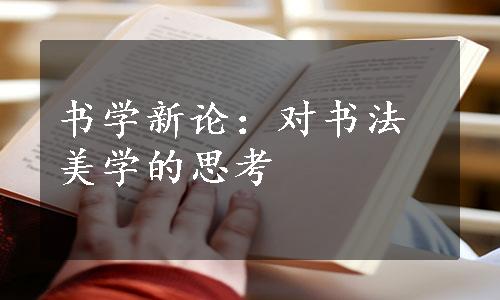 书学新论：对书法美学的思考