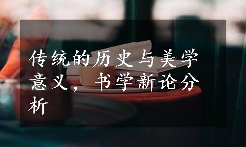 传统的历史与美学意义，书学新论分析