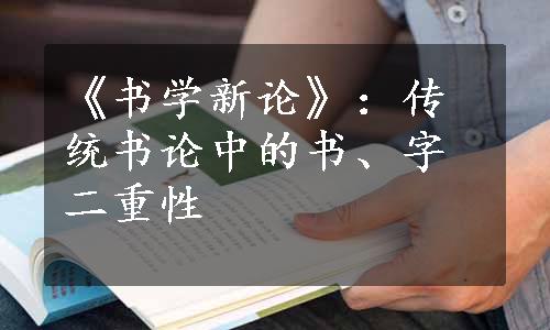 《书学新论》：传统书论中的书、字二重性