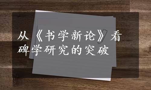 从《书学新论》看碑学研究的突破