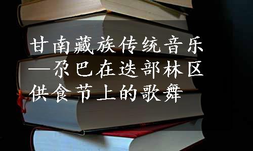 甘南藏族传统音乐—尕巴在迭部林区供食节上的歌舞