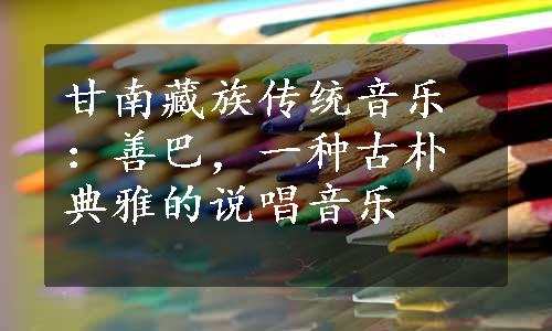 甘南藏族传统音乐：善巴，一种古朴典雅的说唱音乐