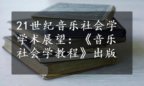 21世纪音乐社会学学术展望：《音乐社会学教程》出版