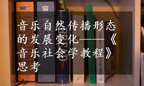 音乐自然传播形态的发展变化——《音乐社会学教程》思考