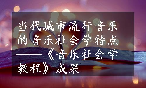 当代城市流行音乐的音乐社会学特点——《音乐社会学教程》成果