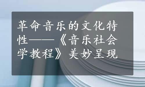 革命音乐的文化特性——《音乐社会学教程》美妙呈现