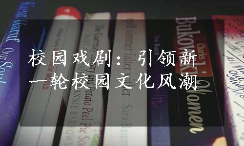 校园戏剧：引领新一轮校园文化风潮