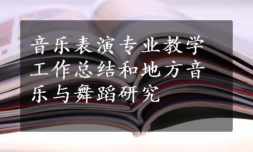 音乐表演专业教学工作总结和地方音乐与舞蹈研究