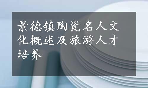 景德镇陶瓷名人文化概述及旅游人才培养