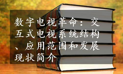 数字电视革命：交互式电视系统结构、应用范围和发展现状简介