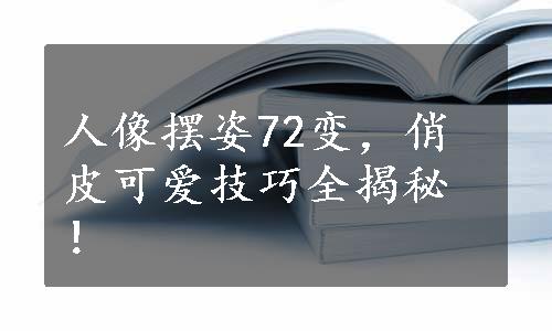 人像摆姿72变，俏皮可爱技巧全揭秘！