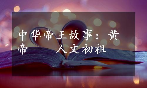 中华帝王故事：黄帝——人文初祖