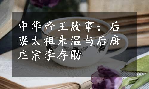 中华帝王故事：后梁太祖朱温与后唐庄宗李存勖