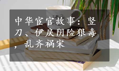 中华宦官故事：竖刀、伊戾阴险狠毒，乱齐祸宋