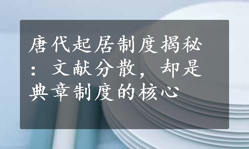 唐代起居制度揭秘：文献分散，却是典章制度的核心