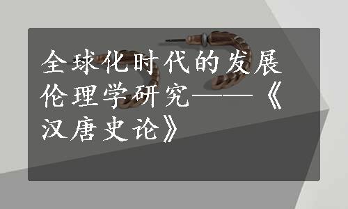 全球化时代的发展伦理学研究——《汉唐史论》