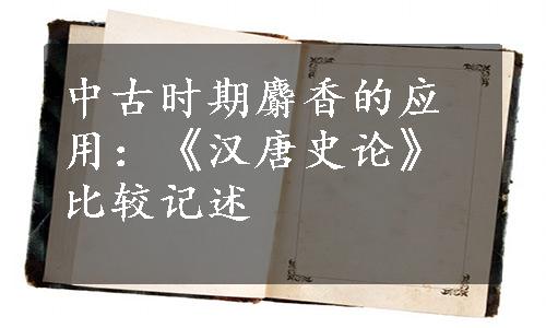 中古时期麝香的应用：《汉唐史论》比较记述