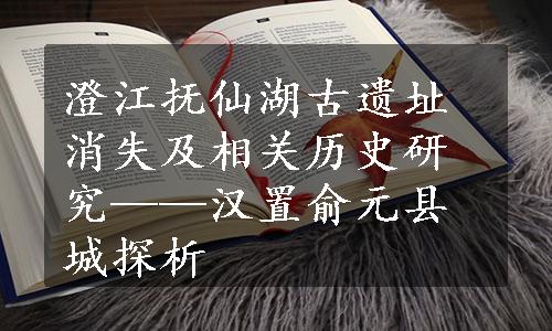 澄江抚仙湖古遗址消失及相关历史研究——汉置俞元县城探析