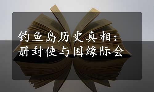 钓鱼岛历史真相：册封使与因缘际会