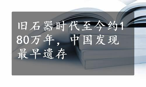 旧石器时代至今约180万年，中国发现最早遗存