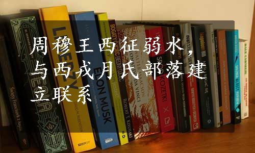 周穆王西征弱水，与西戎月氏部落建立联系