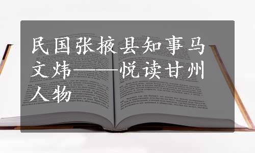 民国张掖县知事马文炜——悦读甘州人物