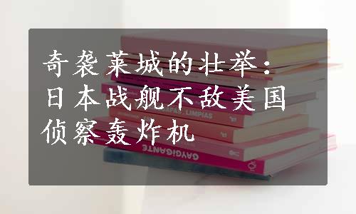 奇袭莱城的壮举：日本战舰不敌美国侦察轰炸机