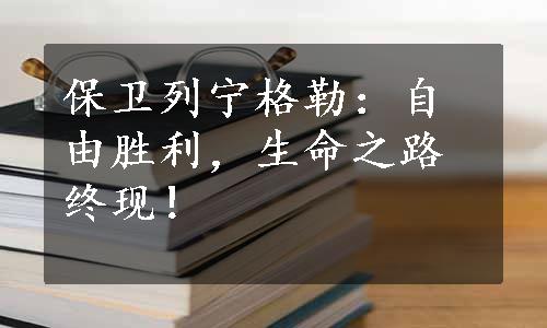 保卫列宁格勒：自由胜利，生命之路终现！