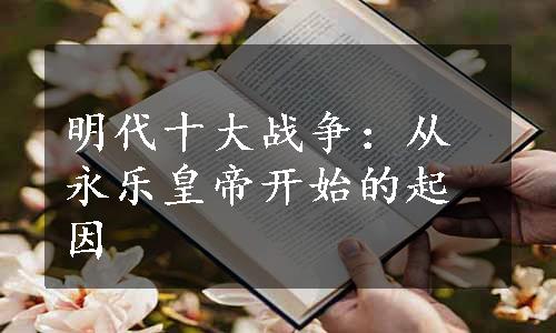 明代十大战争：从永乐皇帝开始的起因