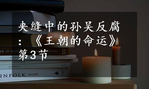 夹缝中的孙吴反腐：《王朝的命运》第3节